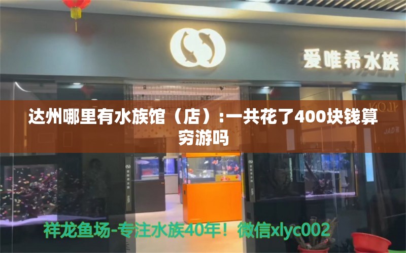 达州哪里有水族馆（店）:一共花了400块钱算穷游吗