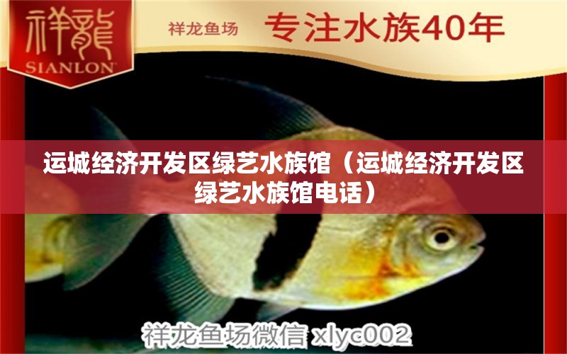 运城经济开发区绿艺水族馆（运城经济开发区绿艺水族馆电话） 全国水族馆企业名录