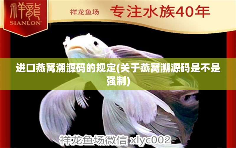 进口燕窝溯源码的规定(关于燕窝溯源码是不是强制) 马来西亚燕窝 第1张