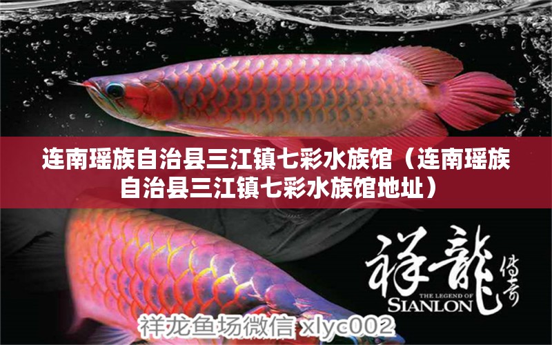 连南瑶族自治县三江镇七彩水族馆（连南瑶族自治县三江镇七彩水族馆地址） 全国水族馆企业名录