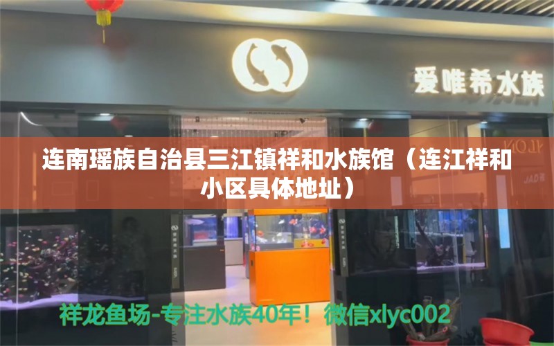 连南瑶族自治县三江镇祥和水族馆（连江祥和小区具体地址）