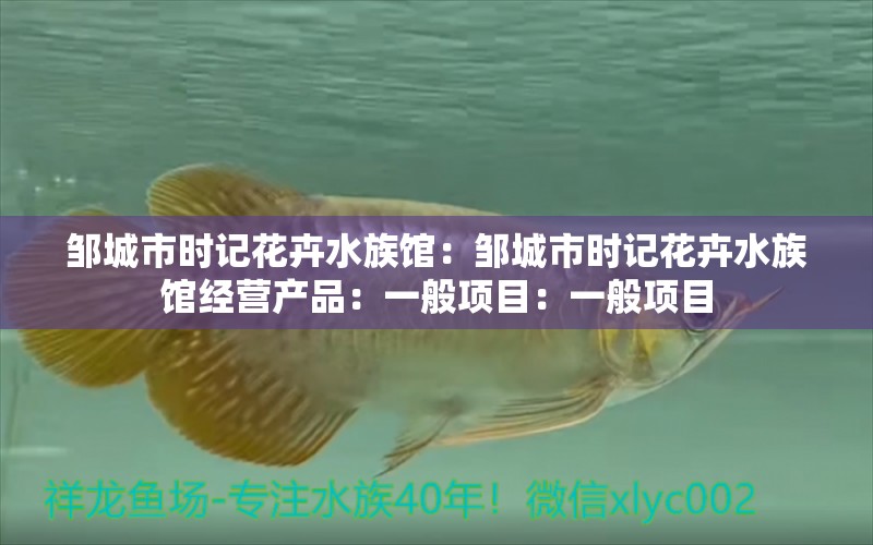 邹城市时记花卉水族馆：邹城市时记花卉水族馆经营产品：一般项目：一般项目