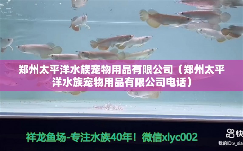 郑州太平洋水族宠物用品有限公司（郑州太平洋水族宠物用品有限公司电话）