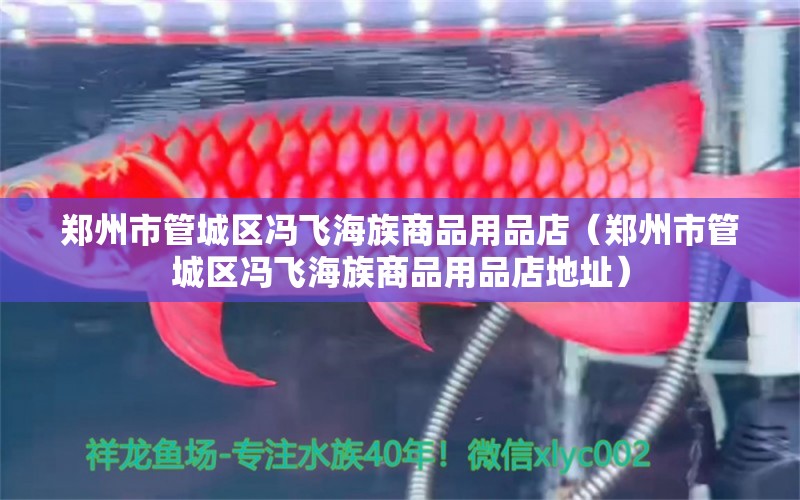 郑州市管城区冯飞海族商品用品店（郑州市管城区冯飞海族商品用品店地址）