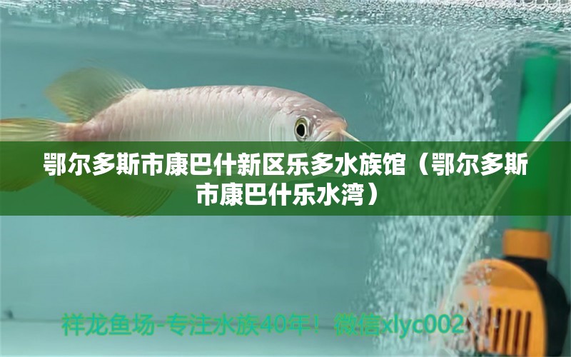 鄂尔多斯市康巴什新区乐多水族馆（鄂尔多斯市康巴什乐水湾）