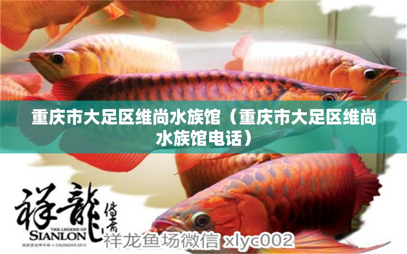 重庆市大足区维尚水族馆（重庆市大足区维尚水族馆电话） 全国水族馆企业名录