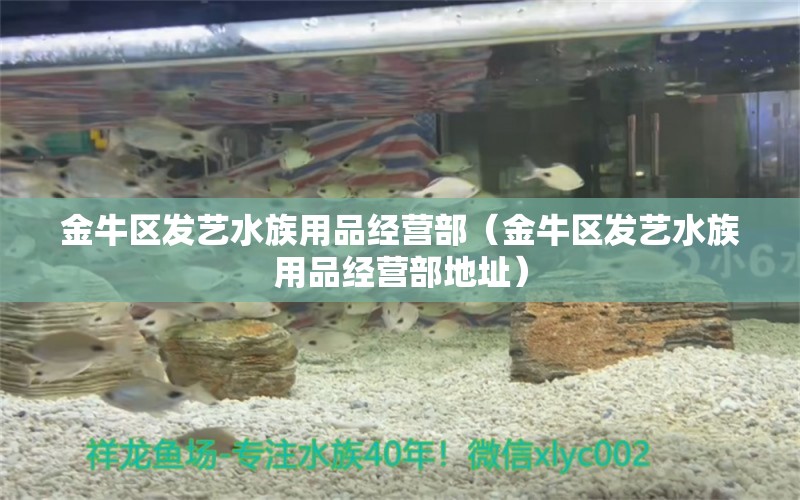 金牛区发艺水族用品经营部（金牛区发艺水族用品经营部地址）