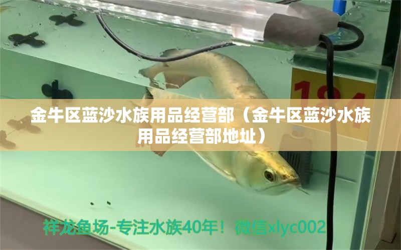 金牛区蓝沙水族用品经营部（金牛区蓝沙水族用品经营部地址）