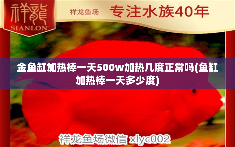 金鱼缸加热棒一天500w加热几度正常吗(鱼缸加热棒一天多少度)