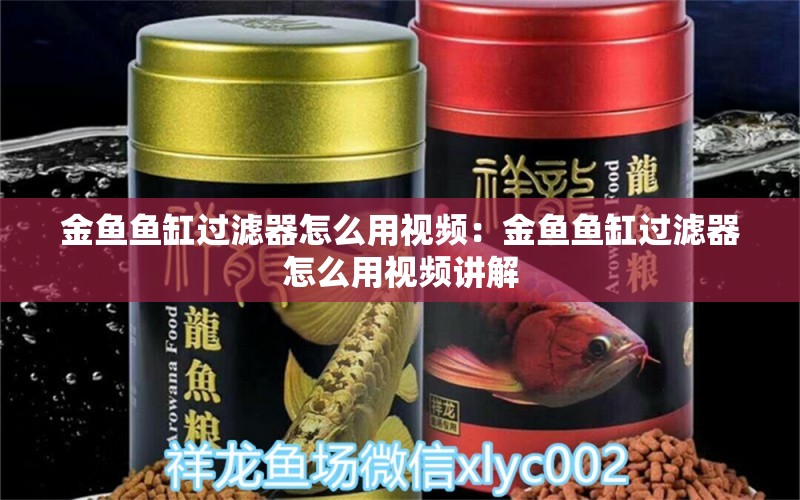 金鱼鱼缸过滤器怎么用视频：金鱼鱼缸过滤器怎么用视频讲解