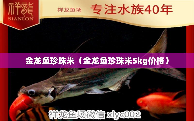 金龙鱼珍珠米（金龙鱼珍珠米5kg价格） 祥龙水族医院