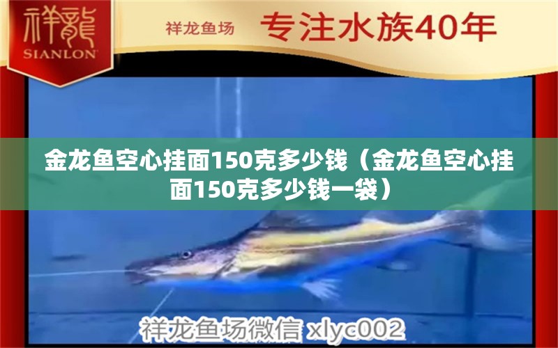 金龙鱼空心挂面150克多少钱（金龙鱼空心挂面150克多少钱一袋）