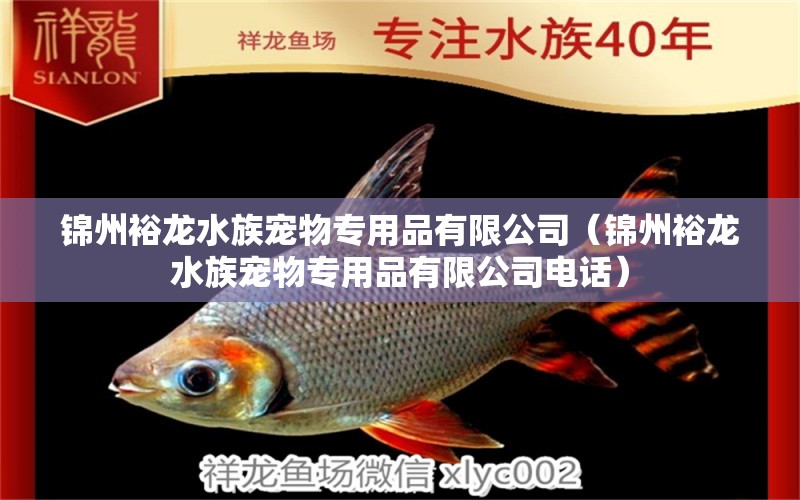 锦州裕龙水族宠物专用品有限公司（锦州裕龙水族宠物专用品有限公司电话）