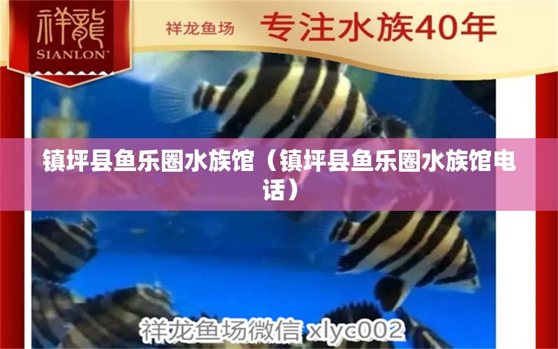 镇坪县鱼乐圈水族馆（镇坪县鱼乐圈水族馆电话） 全国水族馆企业名录