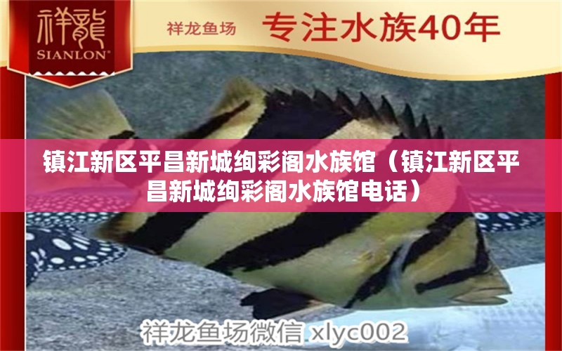 镇江新区平昌新城绚彩阁水族馆（镇江新区平昌新城绚彩阁水族馆电话）