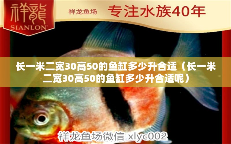 长一米二宽30高50的鱼缸多少升合适（长一米二宽30高50的鱼缸多少升合适呢） 其他品牌鱼缸