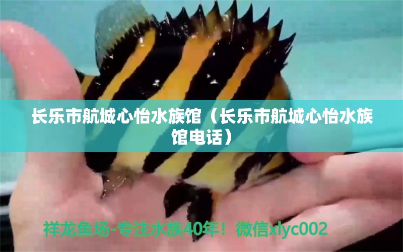 长乐市航城心怡水族馆（长乐市航城心怡水族馆电话） 全国水族馆企业名录