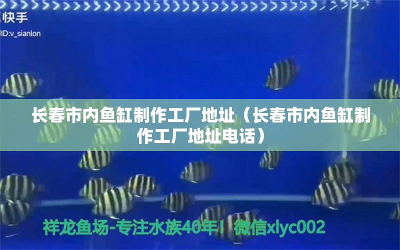 长春市内鱼缸制作工厂地址（长春市内鱼缸制作工厂地址电话） 其他品牌鱼缸