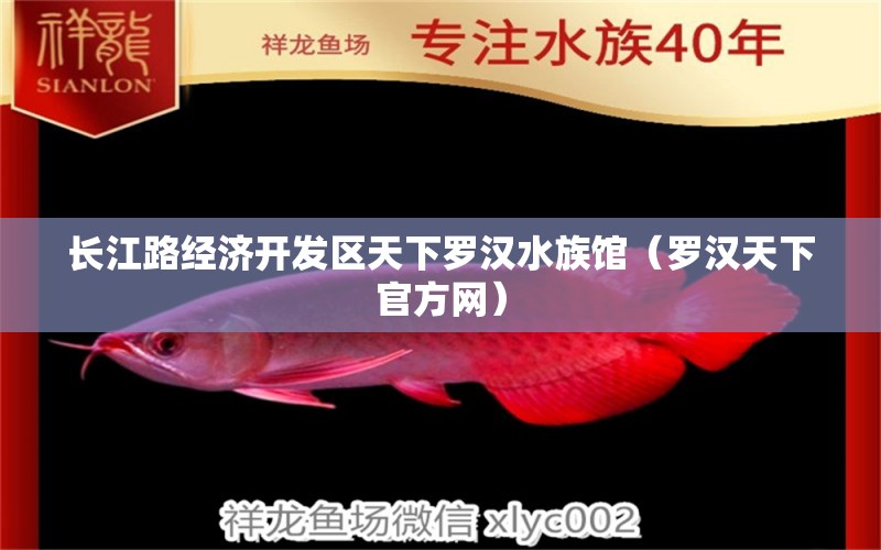 长江路经济开发区天下罗汉水族馆（罗汉天下官方网） 全国水族馆企业名录