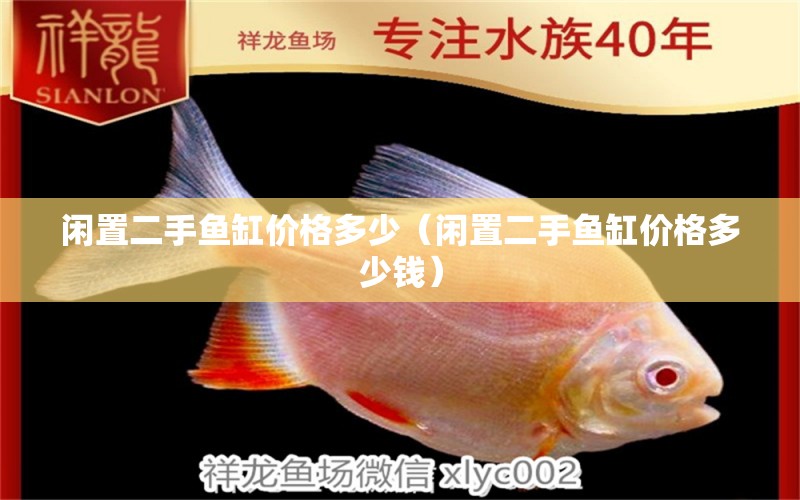 闲置二手鱼缸价格多少（闲置二手鱼缸价格多少钱） 祥龙水族医院