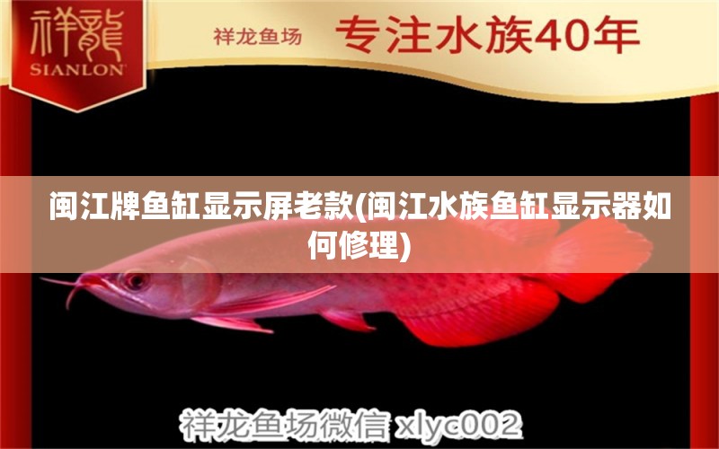 闽江牌鱼缸显示屏老款(闽江水族鱼缸显示器如何修理)