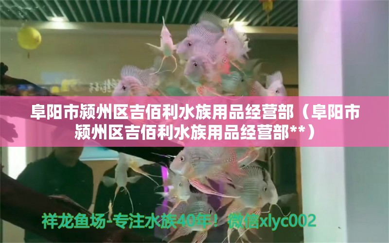 阜阳市颍州区吉佰利水族用品经营部（阜阳市颍州区吉佰利水族用品经营部**）