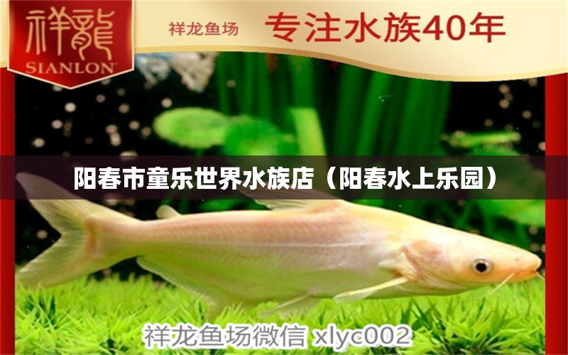 阳春市童乐世界水族店（阳春水上乐园） 全国水族馆企业名录