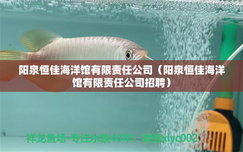 阳泉恒佳海洋馆有限责任公司（阳泉恒佳海洋馆有限责任公司招聘） 全国水族馆企业名录