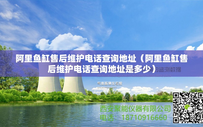 阿里鱼缸售后维护电话查询地址（阿里鱼缸售后维护电话查询地址是多少）