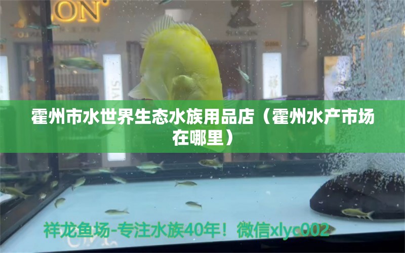 霍州市水世界生态水族用品店（霍州水产市场在哪里）