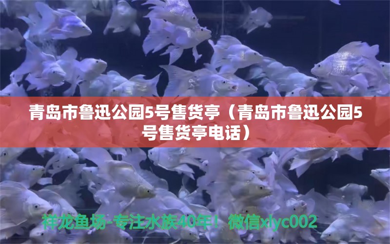 青岛市鲁迅公园5号售货亭（青岛市鲁迅公园5号售货亭电话） 全国水族馆企业名录