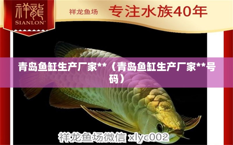 青岛鱼缸生产厂家**（青岛鱼缸生产厂家**号码） 祥龙金禾金龙鱼