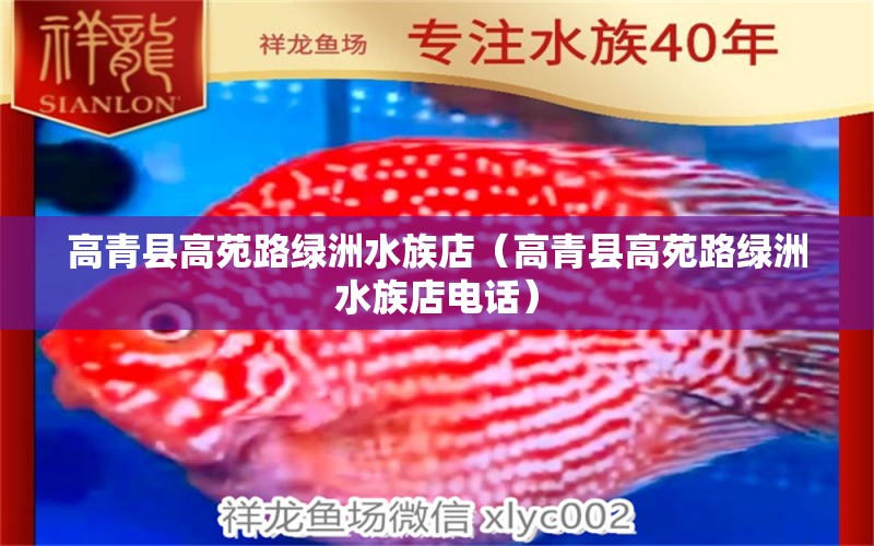 高青县高苑路绿洲水族店（高青县高苑路绿洲水族店电话） 全国水族馆企业名录