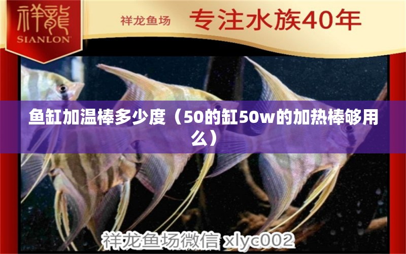 鱼缸加温棒多少度（50的缸50w的加热棒够用么）