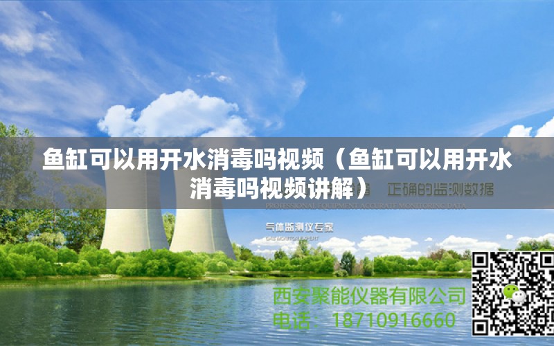 鱼缸可以用开水消毒吗视频（鱼缸可以用开水消毒吗视频讲解） 祥龙鱼场