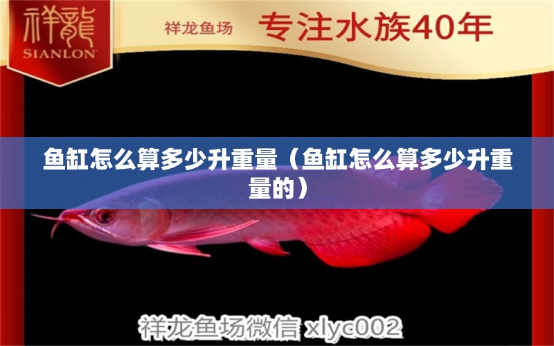 鱼缸怎么算多少升重量（鱼缸怎么算多少升重量的） 祥龙水族医院