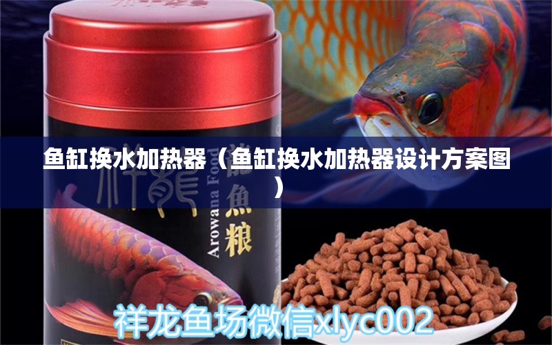 鱼缸换水加热器（鱼缸换水加热器设计方案图） 龙鱼百科