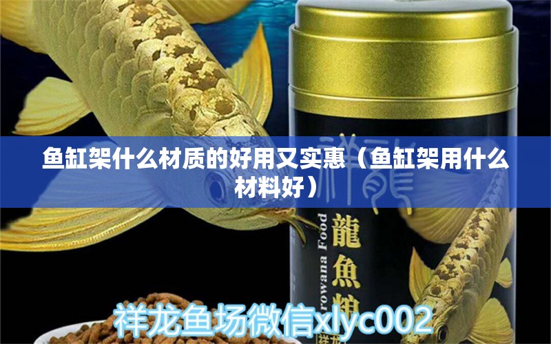 鱼缸架什么材质的好用又实惠（鱼缸架用什么材料好）