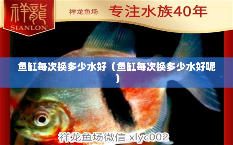 鱼缸每次换多少水好（鱼缸每次换多少水好呢） 祥龙水族医院