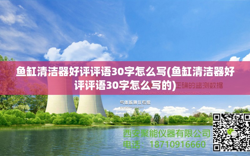 鱼缸清洁器好评评语30字怎么写(鱼缸清洁器好评评语30字怎么写的)