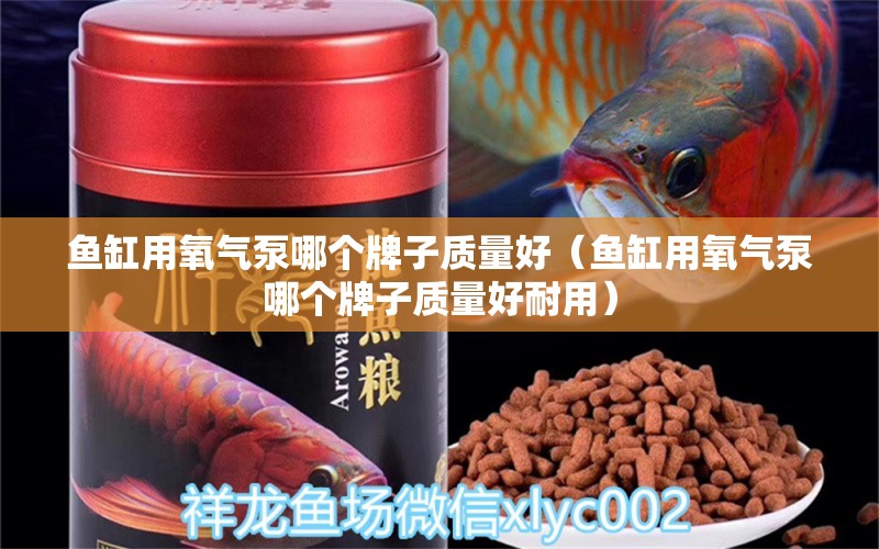 鱼缸用氧气泵哪个牌子质量好（鱼缸用氧气泵哪个牌子质量好耐用）