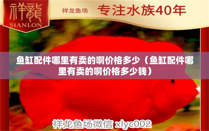 鱼缸配件哪里有卖的啊价格多少（鱼缸配件哪里有卖的啊价格多少钱）