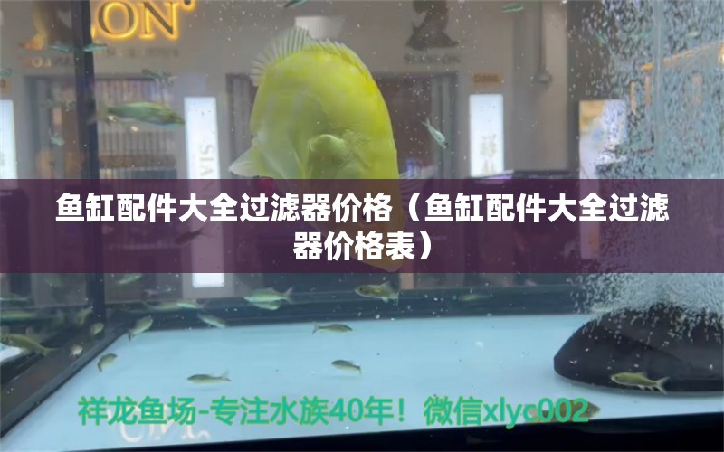 鱼缸配件大全过滤器价格（鱼缸配件大全过滤器价格表） 祥龙水族医院