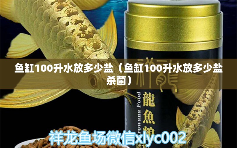 鱼缸100升水放多少盐（鱼缸100升水放多少盐杀菌）