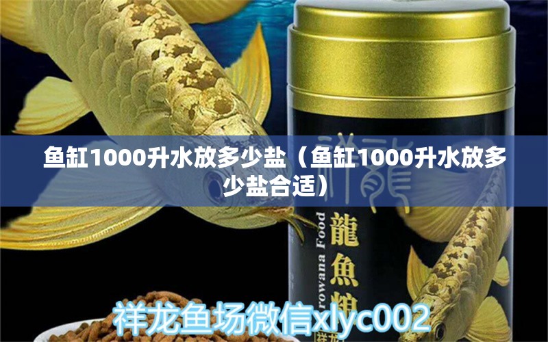 鱼缸1000升水放多少盐（鱼缸1000升水放多少盐合适）