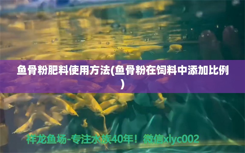 鱼骨粉肥料使用方法(鱼骨粉在饲料中添加比例) 肥料