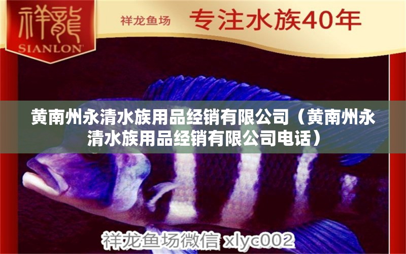 黄南州永清水族用品经销有限公司（黄南州永清水族用品经销有限公司电话）