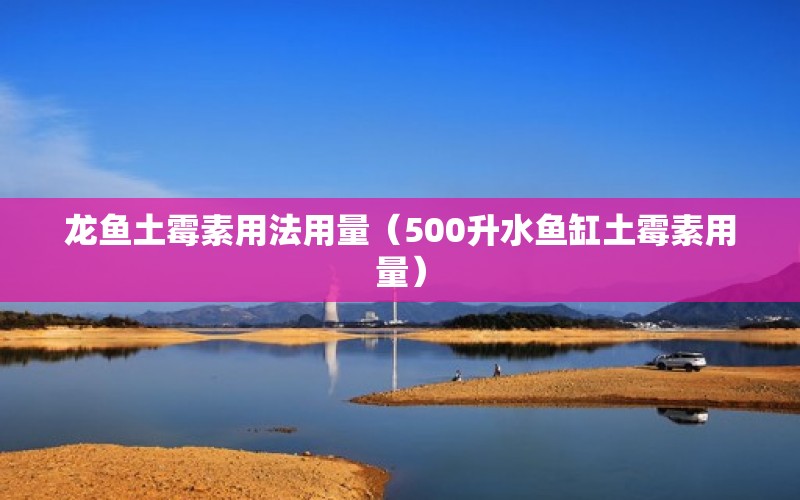 龙鱼土霉素用法用量（500升水鱼缸土霉素用量） 广州龙鱼批发市场