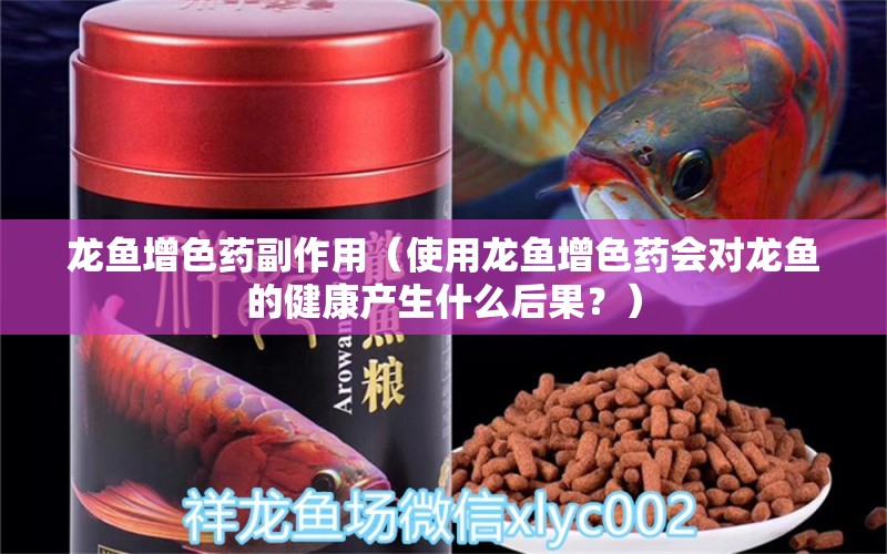 龙鱼增色药副作用（使用龙鱼增色药会对龙鱼的健康产生什么后果？）