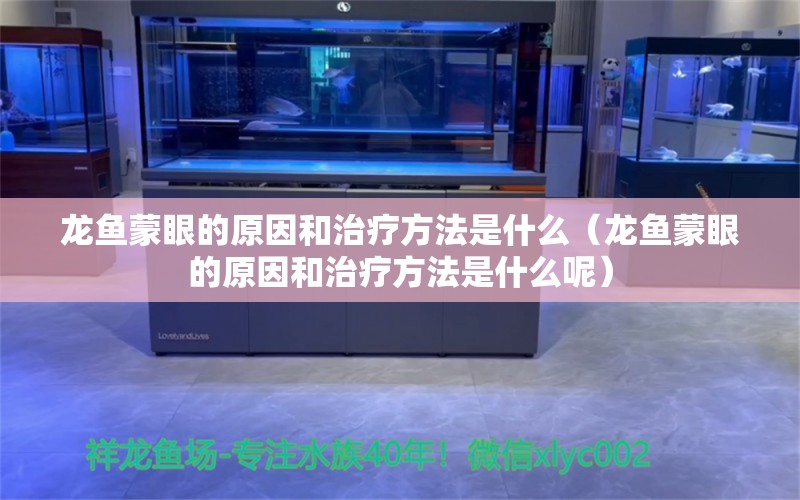 龙鱼蒙眼的原因和治疗方法是什么（龙鱼蒙眼的原因和治疗方法是什么呢）